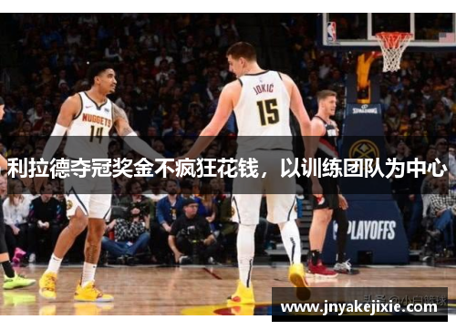 利拉德夺冠奖金不疯狂花钱，以训练团队为中心