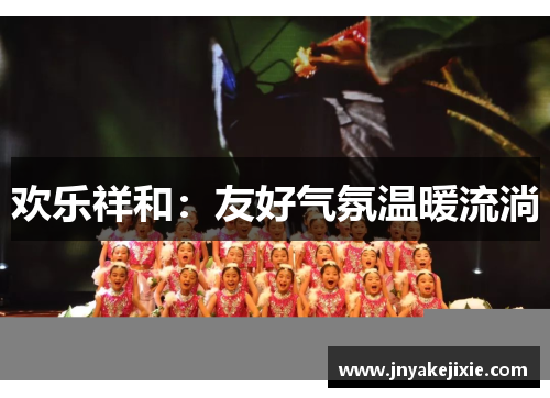 欢乐祥和：友好气氛温暖流淌