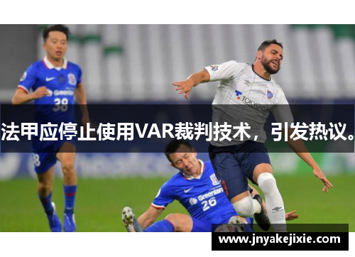 法甲应停止使用VAR裁判技术，引发热议。